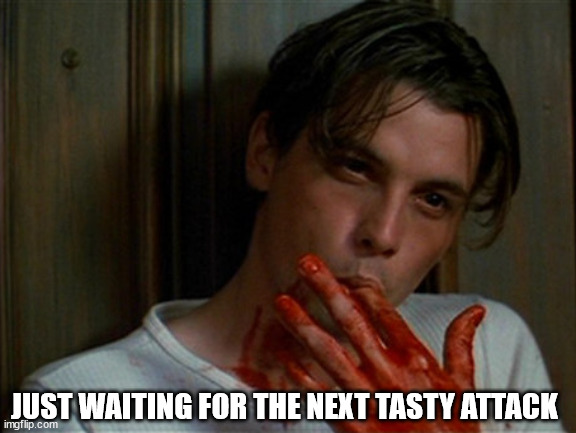 licking bloody fingers | JUST WAITING FOR THE NEXT TASTY ATTACK | image tagged in licking bloody fingers | made w/ Imgflip meme maker