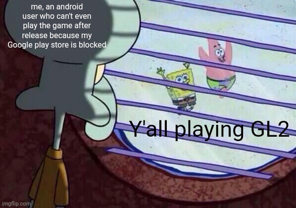 Squidward window | me, an android user who can't even play the game after release because my Google play store is blocked; Y'all playing GL2 | image tagged in squidward window,gacha,gacha life,gacha club | made w/ Imgflip meme maker