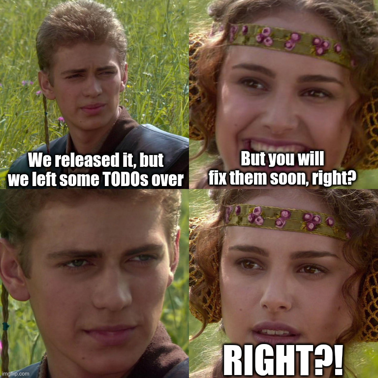 Anakin Padme 4 Panel | We released it, but we left some TODOs over; But you will fix them soon, right? RIGHT?! | image tagged in anakin padme 4 panel | made w/ Imgflip meme maker
