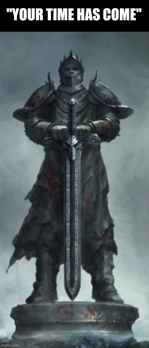 "Step forth" - The Undead Knight | "YOUR TIME HAS COME" | image tagged in boss,knight,sword | made w/ Imgflip meme maker