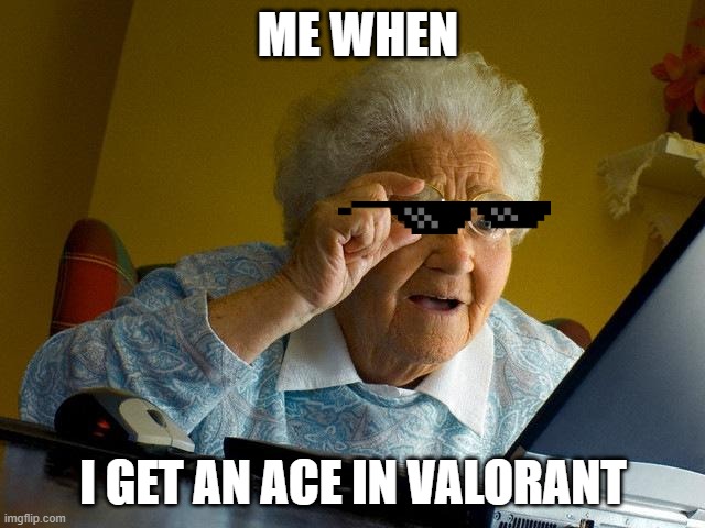 Grandma Finds The Internet Meme | ME WHEN; I GET AN ACE IN VALORANT | image tagged in memes,grandma finds the internet | made w/ Imgflip meme maker