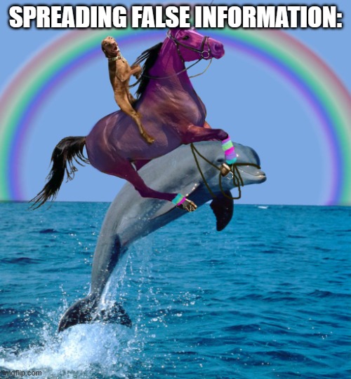 spreading false information be like: | SPREADING FALSE INFORMATION: | image tagged in dog unicorn dolphin | made w/ Imgflip meme maker