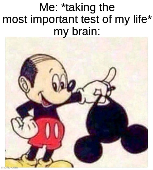 Teacher: “what’s so funny about a math test?” | Me: *taking the most important test of my life*
my brain: | image tagged in memes,funny,mickey mouse,test | made w/ Imgflip meme maker