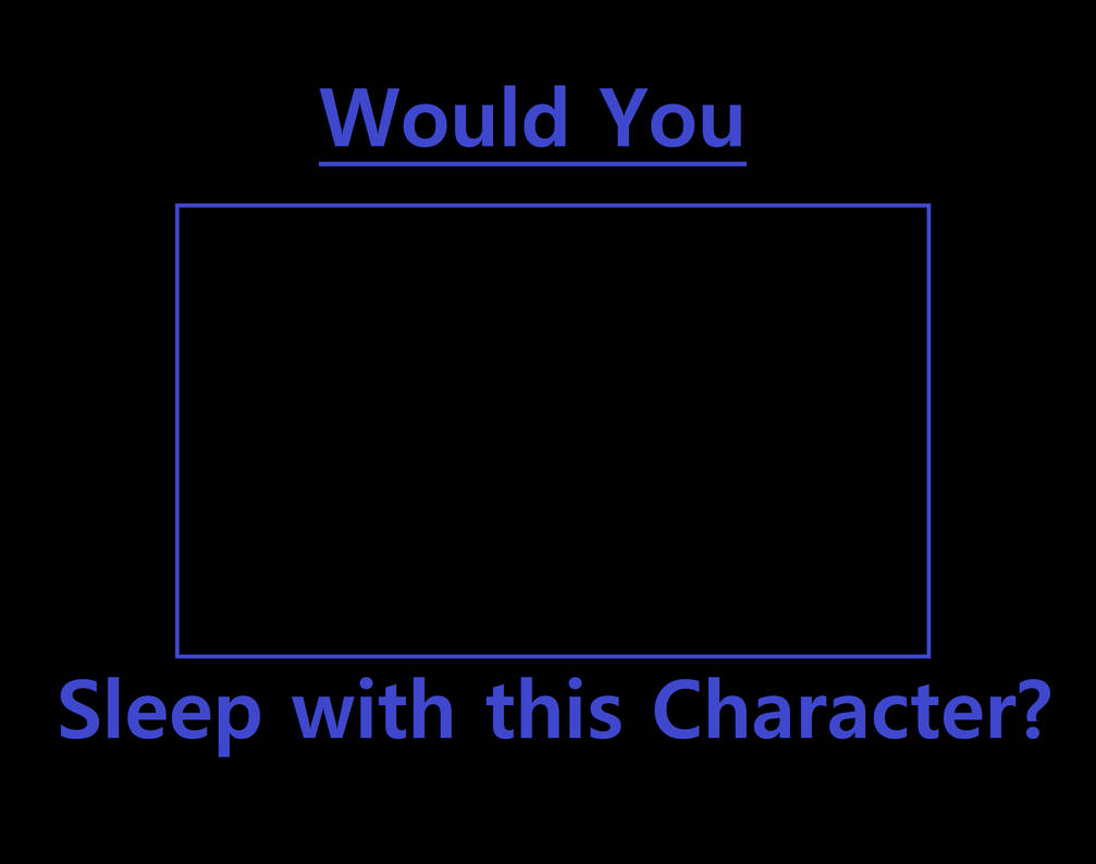 would you sleep with this character ? Blank Meme Template