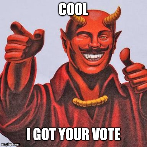 Buddy satan  | COOL I GOT YOUR VOTE | image tagged in buddy satan | made w/ Imgflip meme maker