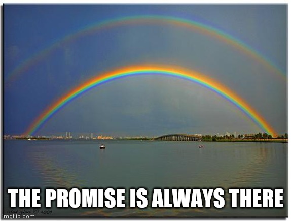 Double Rainbow | THE PROMISE IS ALWAYS THERE | image tagged in double rainbow | made w/ Imgflip meme maker