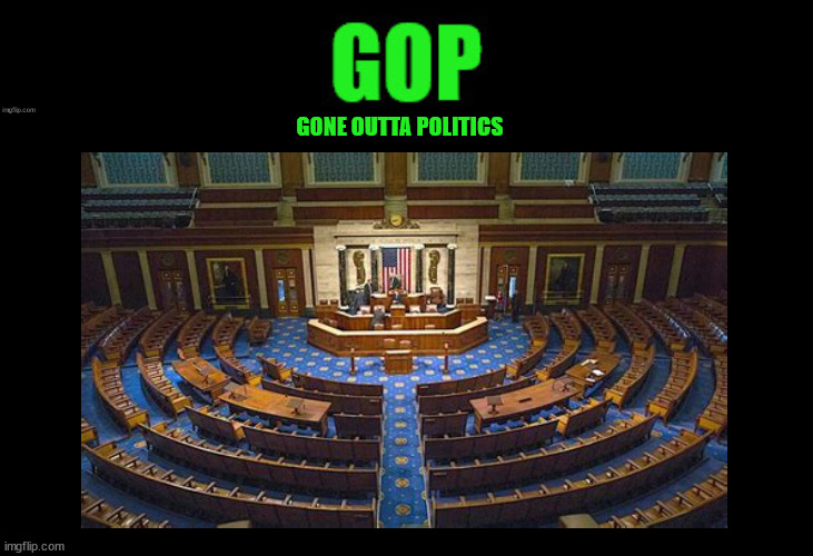Gone Outta Politics | GONE OUTTA POLITICS | image tagged in gop,can't govern,maga,self desruction,recess,mia | made w/ Imgflip meme maker