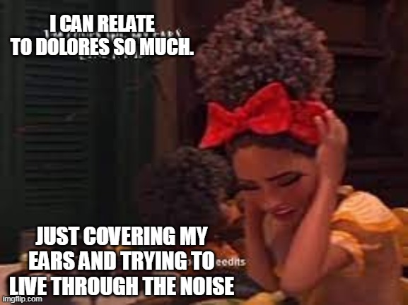 Autism- | I CAN RELATE TO DOLORES SO MUCH. JUST COVERING MY EARS AND TRYING TO LIVE THROUGH THE NOISE | image tagged in encanto meme | made w/ Imgflip meme maker