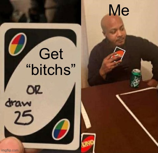 UNO Draw 25 draws none | Get “bitchs” Me | image tagged in uno draw 25 draws none | made w/ Imgflip meme maker