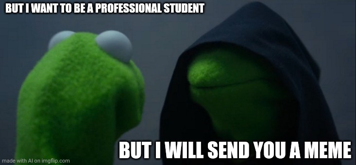 Evil Kermit | BUT I WANT TO BE A PROFESSIONAL STUDENT; BUT I WILL SEND YOU A MEME | image tagged in memes,evil kermit | made w/ Imgflip meme maker