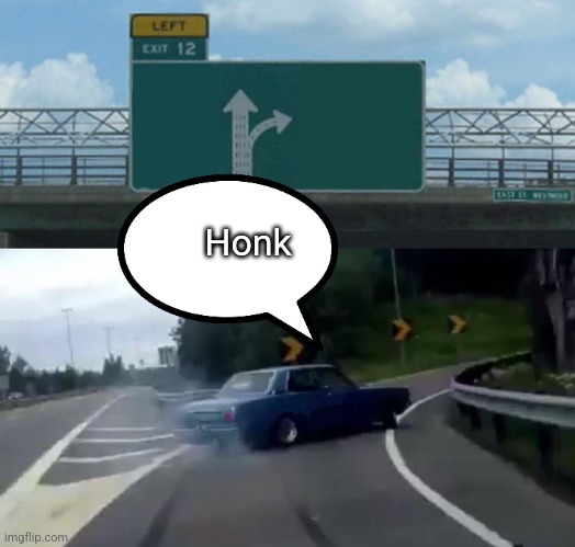 Honk | image tagged in memes,left exit 12 off ramp | made w/ Imgflip meme maker