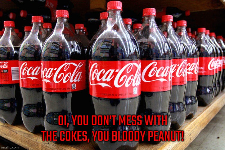 coca-cola | OI, YOU DON'T MESS WITH THE COKES, YOU BLOODY PEANUT! | image tagged in coca-cola | made w/ Imgflip meme maker