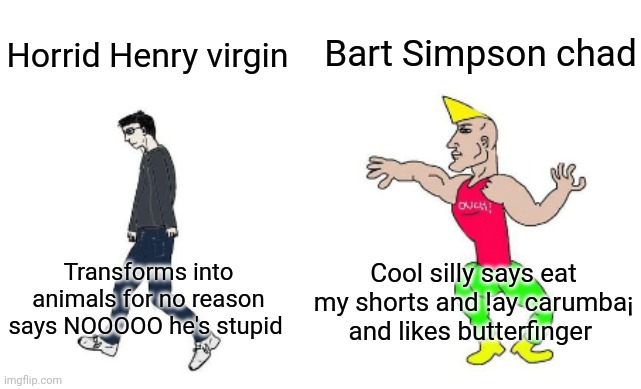worst meme? | Bart Simpson chad; Horrid Henry virgin; Cool silly says eat my shorts and !ay carumba¡ and likes butterfinger; Transforms into animals for no reason says NOOOOO he's stupid | image tagged in virgin vs chad | made w/ Imgflip meme maker