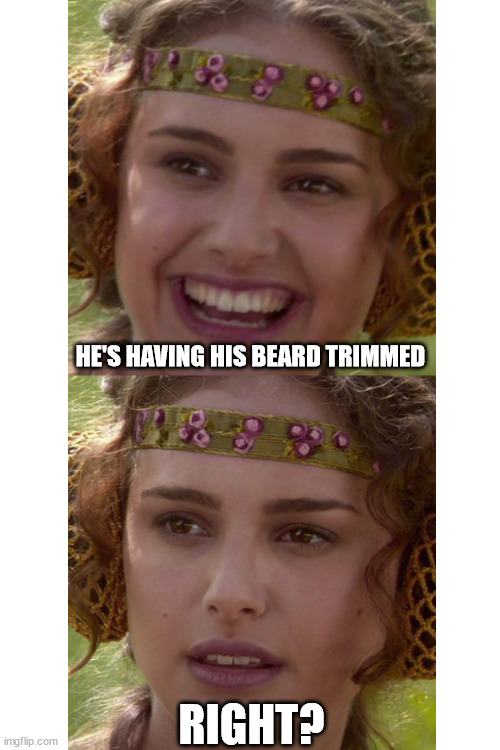 Blank White Template | HE'S HAVING HIS BEARD TRIMMED RIGHT? | image tagged in blank white template | made w/ Imgflip meme maker