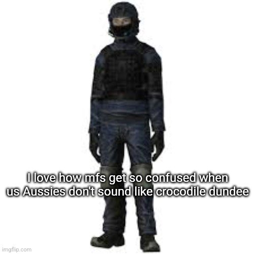 the he | I love how mfs get so confused when us Aussies don't sound like crocodile dundee | image tagged in the he | made w/ Imgflip meme maker