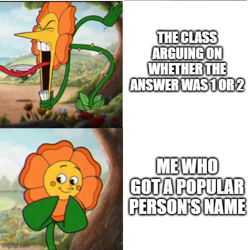 I got Abraham Lincoln for x^2+84958x+289381 | THE CLASS ARGUING ON WHETHER THE ANSWER WAS 1 OR 2; ME WHO GOT A POPULAR PERSON'S NAME | image tagged in cuphead flower,math | made w/ Imgflip meme maker