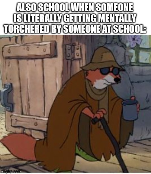 Blind Robin Hood | ALSO SCHOOL WHEN SOMEONE IS LITERALLY GETTING MENTALLY TORCHERED BY SOMEONE AT SCHOOL: | image tagged in blind robin hood | made w/ Imgflip meme maker