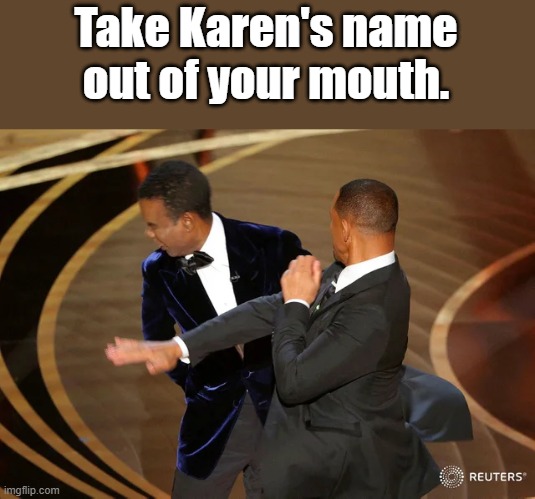 Will Smith Punch Karen | Take Karen's name out of your mouth. | image tagged in will smith punching chris rock | made w/ Imgflip meme maker