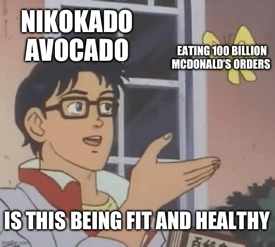 Is This A Pigeon | NIKOKADO AVOCADO; EATING 100 BILLION MCDONALD’S ORDERS; IS THIS BEING FIT AND HEALTHY | image tagged in memes,is this a pigeon | made w/ Imgflip meme maker
