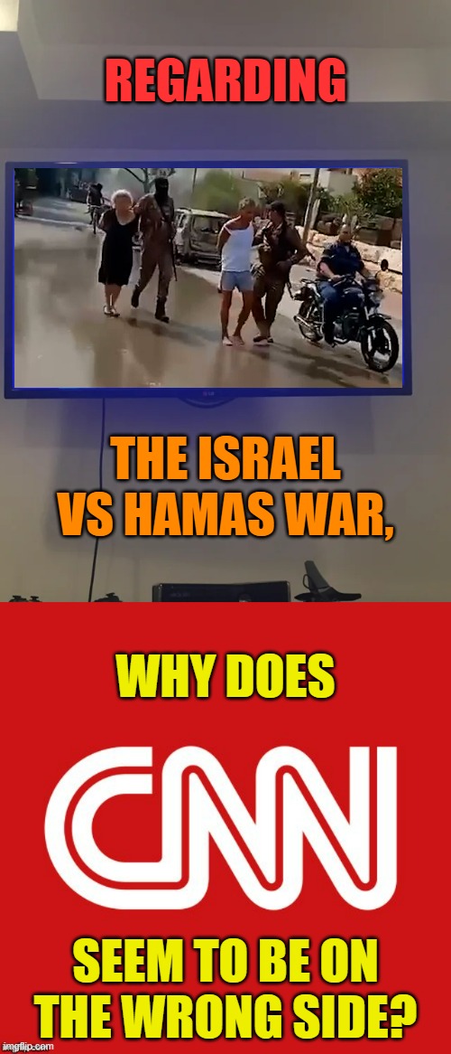 In  Flipping Through The Channels | REGARDING; THE ISRAEL VS HAMAS WAR, WHY DOES; SEEM TO BE ON THE WRONG SIDE? | image tagged in memes,politics,israel,war,cnn,which side are you on | made w/ Imgflip meme maker