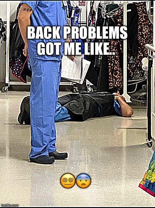 Back problems | BACK PROBLEMS GOT ME LIKE.. 😵‍💫😨 | image tagged in work life,pain,funny memes,nurse,doctor | made w/ Imgflip meme maker