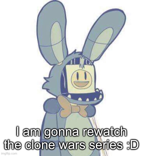 :D | I am gonna rewatch the clone wars series :D | image tagged in withered bonnie | made w/ Imgflip meme maker