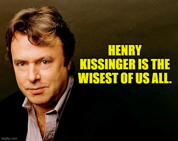 Christopher Hitchens | HENRY KISSINGER IS THE WISEST OF US ALL. | image tagged in christopher hitchens | made w/ Imgflip meme maker