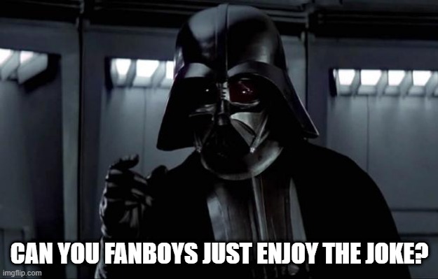 Darth Vader | CAN YOU FANBOYS JUST ENJOY THE JOKE? | image tagged in darth vader | made w/ Imgflip meme maker