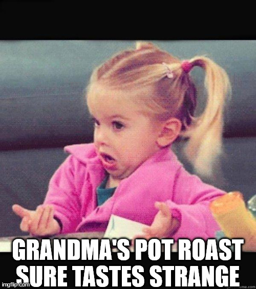 I dont know girl | GRANDMA'S POT ROAST
SURE TASTES STRANGE | image tagged in i dont know girl | made w/ Imgflip meme maker