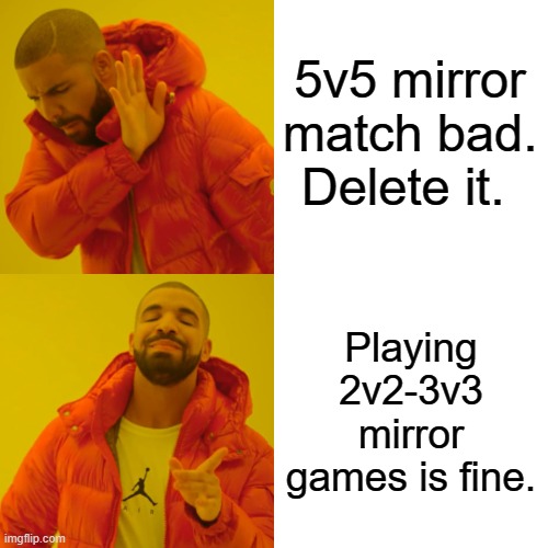 Drake Hotline Bling Meme | 5v5 mirror match bad. Delete it. Playing 2v2-3v3 mirror games is fine. | image tagged in memes,drake hotline bling | made w/ Imgflip meme maker