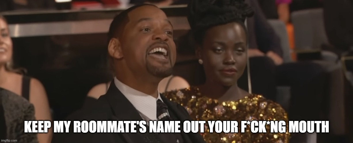 Keep my wifes name out of your mouth | KEEP MY ROOMMATE'S NAME OUT YOUR F*CK*NG MOUTH | image tagged in keep my wifes name out of your mouth | made w/ Imgflip meme maker