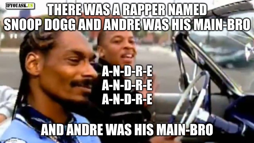 *clap* *clap* d-r-e | THERE WAS A RAPPER NAMED SNOOP DOGG AND ANDRE WAS HIS MAIN-BRO; A-N-D-R-E
A-N-D-R-E
A-N-D-R-E; AND ANDRE WAS HIS MAIN-BRO | image tagged in snoop dog and dr dre,bingo,snoop dogg,dr dre | made w/ Imgflip meme maker