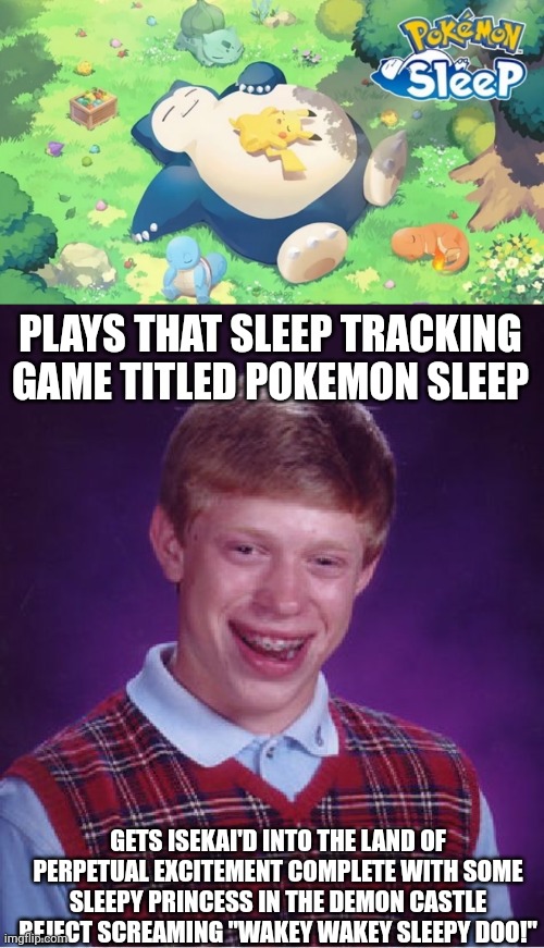 PLAYS THAT SLEEP TRACKING GAME TITLED POKEMON SLEEP; GETS ISEKAI'D INTO THE LAND OF PERPETUAL EXCITEMENT COMPLETE WITH SOME SLEEPY PRINCESS IN THE DEMON CASTLE REJECT SCREAMING "WAKEY WAKEY SLEEPY DOO!" | image tagged in memes,bad luck brian,pokemon,insomnia,sleep | made w/ Imgflip meme maker