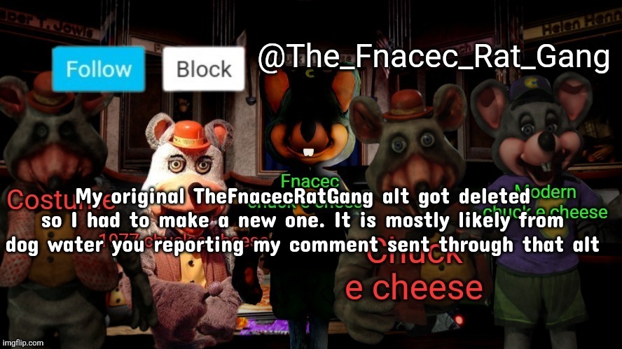 The_Fnacec_Rat_Gang announcement template | My original TheFnacecRatGang alt got deleted so I had to make a new one. It is mostly likely from dog water you reporting my comment sent through that alt | image tagged in the_fnacec_rat_gang announcement template | made w/ Imgflip meme maker