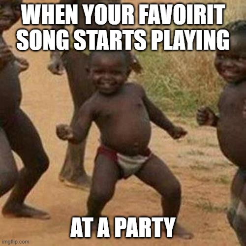 Third World Success Kid Meme | WHEN YOUR FAVOIRIT SONG STARTS PLAYING; AT A PARTY | image tagged in memes,third world success kid | made w/ Imgflip meme maker