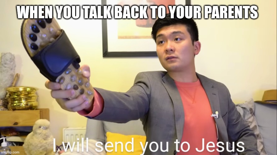 i will send you to Jesus | WHEN YOU TALK BACK TO YOUR PARENTS | image tagged in i will send you to jesus | made w/ Imgflip meme maker