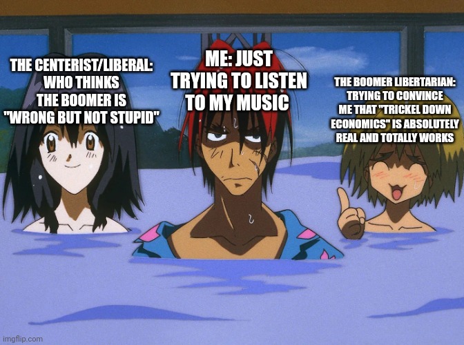 My experience riding on public transportation | ME: JUST TRYING TO LISTEN TO MY MUSIC; THE CENTERIST/LIBERAL: WHO THINKS THE BOOMER IS "WRONG BUT NOT STUPID"; THE BOOMER LIBERTARIAN: TRYING TO CONVINCE ME THAT "TRICKEL DOWN ECONOMICS" IS ABSOLUTELY REAL AND TOTALLY WORKS | image tagged in outlaw star - hot springs episode | made w/ Imgflip meme maker