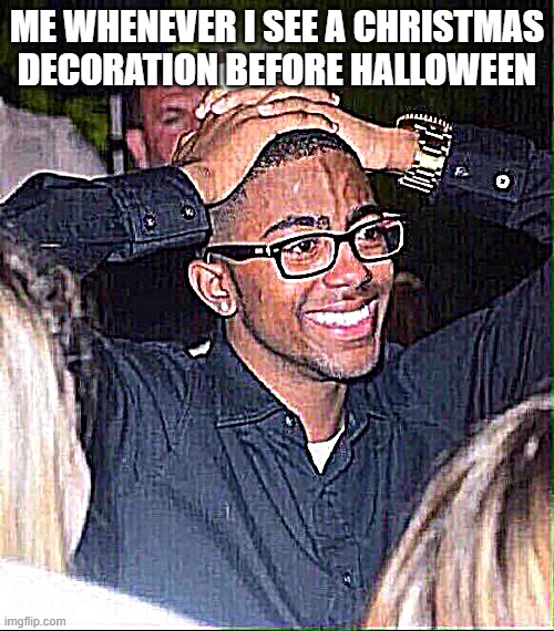 i don't know why people do this | ME WHENEVER I SEE A CHRISTMAS DECORATION BEFORE HALLOWEEN | image tagged in hands on head | made w/ Imgflip meme maker