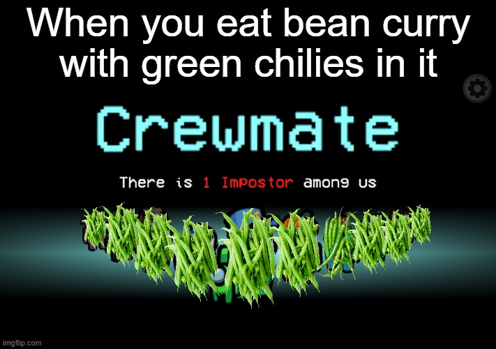 spicy | When you eat bean curry with green chilies in it | image tagged in there is 1 imposter among us,food,beans,spicy,among us,memes | made w/ Imgflip meme maker