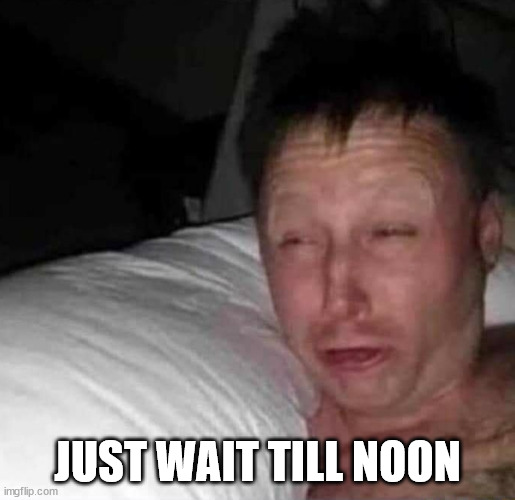 Sleepy guy | JUST WAIT TILL NOON | image tagged in sleepy guy | made w/ Imgflip meme maker