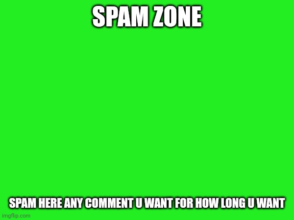 e | SPAM ZONE; SPAM HERE ANY COMMENT U WANT FOR HOW LONG U WANT | image tagged in e | made w/ Imgflip meme maker