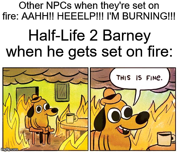 Oh look! A Gmod meme! | Other NPCs when they're set on fire: AAHH!! HEEELP!!! I'M BURNING!!! Half-Life 2 Barney when he gets set on fire: | image tagged in memes,this is fine | made w/ Imgflip meme maker