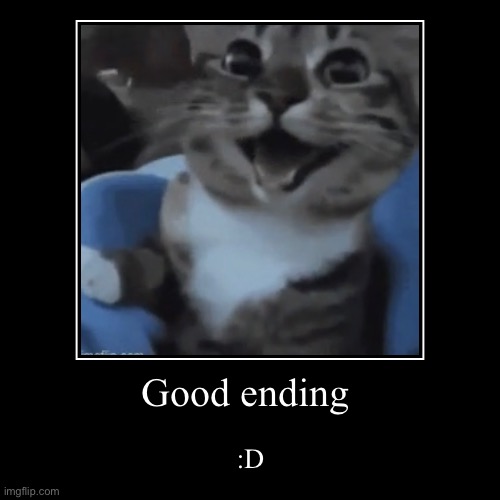 Good ending | :D | image tagged in funny,demotivationals | made w/ Imgflip demotivational maker