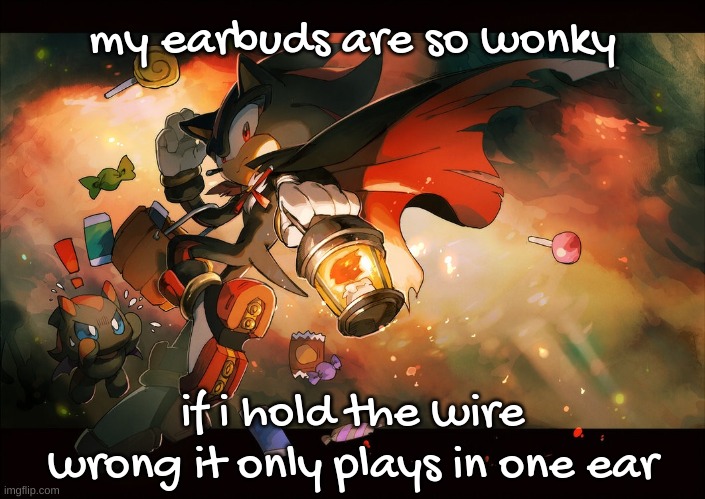 shadow and chao are spookin | my earbuds are so wonky; if i hold the wire wrong it only plays in one ear | image tagged in shadow and chao are spookin | made w/ Imgflip meme maker