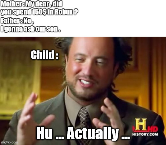 I have no imagination ... | Mother : My dear , did you spend 150$ in Robux ? Father : No , I gonna ask our son . Child :; Hu ... Actually ... | image tagged in memes,ancient aliens,robux | made w/ Imgflip meme maker