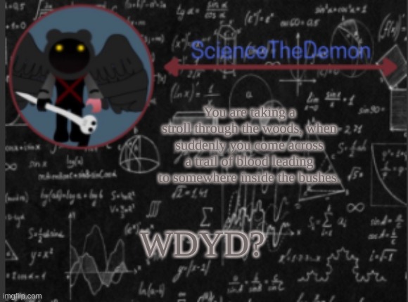 Science's template for scientists | You are taking a stroll through the woods, when suddenly you come across a trail of blood leading to somewhere inside the bushes. WDYD? | image tagged in science's template for scientists | made w/ Imgflip meme maker