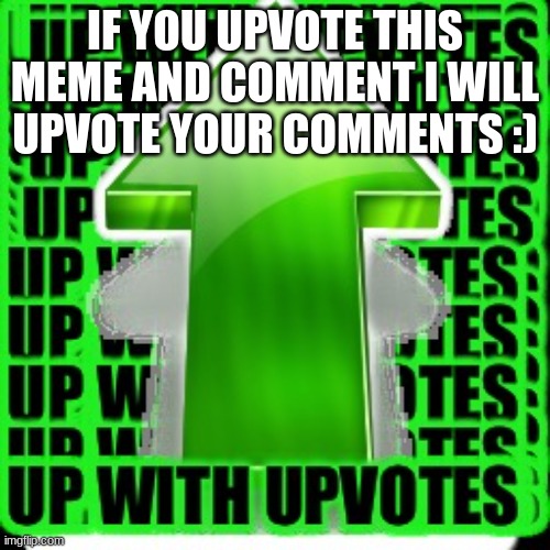 upvote | IF YOU UPVOTE THIS MEME AND COMMENT I WILL UPVOTE YOUR COMMENTS :) | image tagged in upvote | made w/ Imgflip meme maker
