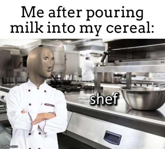 Let’s face it. I can’t cook :,( | Me after pouring milk into my cereal: | image tagged in meme man shef | made w/ Imgflip meme maker