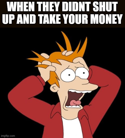 lol :D | WHEN THEY DIDNT SHUT UP AND TAKE YOUR MONEY | image tagged in panic attack,shut up and take my money fry,money,panic | made w/ Imgflip meme maker