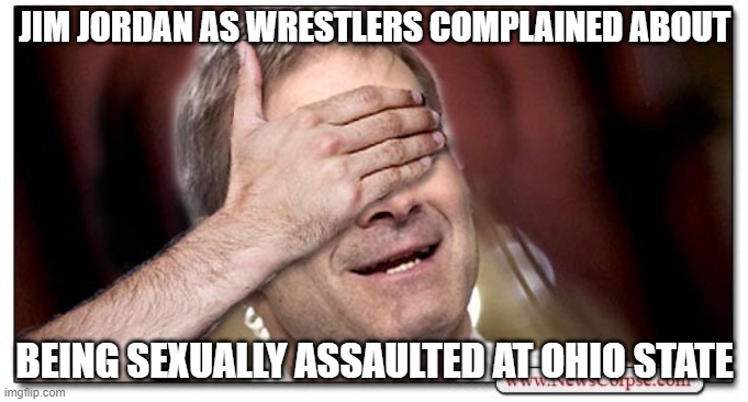 Jim Jordan Blind | JIM JORDAN AS WRESTLERS COMPLAINED ABOUT; BEING SEXUALLY ASSAULTED AT OHIO STATE | image tagged in jim jordan blind | made w/ Imgflip meme maker